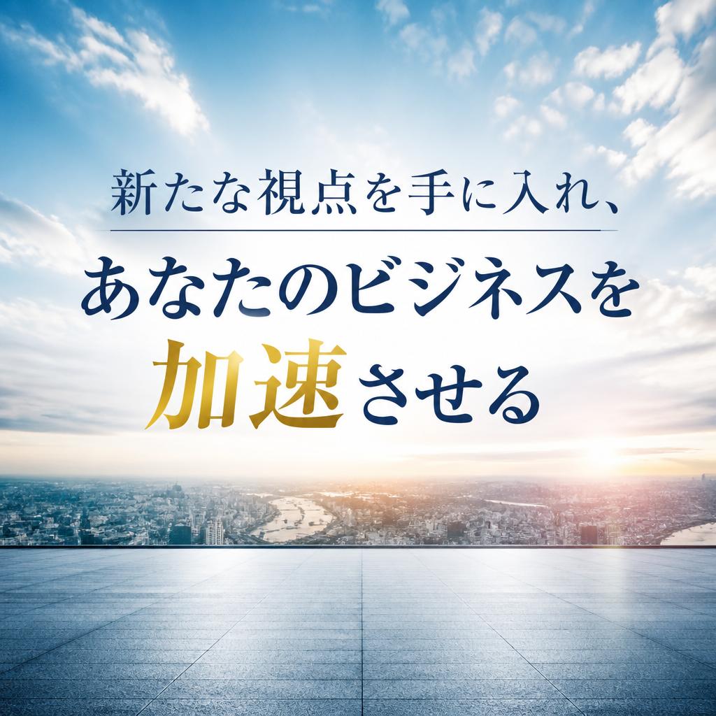 新たな視点を手に入れ、あなたのビジネスを加速させる